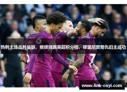 热刺主场战胜曼联，继续领跑英超积分榜，穆里尼奥复仇旧主成功