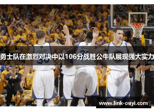 勇士队在激烈对决中以106分战胜公牛队展现强大实力
