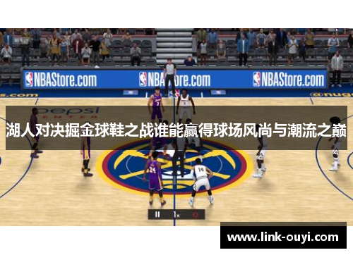 湖人对决掘金球鞋之战谁能赢得球场风尚与潮流之巅