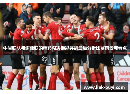 牛津联队与谢菲联的精彩对决谁能笑到最后分析比赛前景与看点